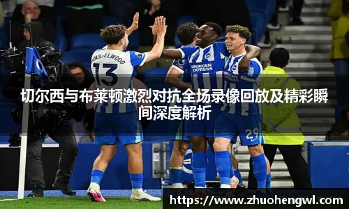 切尔西与布莱顿激烈对抗全场录像回放及精彩瞬间深度解析