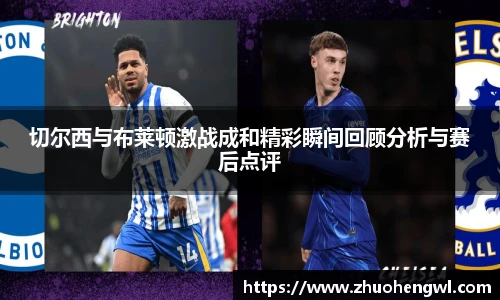 切尔西与布莱顿激战成和精彩瞬间回顾分析与赛后点评